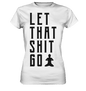 LET THAT SHIT GO - LASS DIE SACHEN LOS - Damen Premium Shirt
